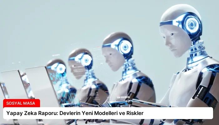 Yapay Zeka Raporu: Devlerin Yeni Modelleri ve Riskler