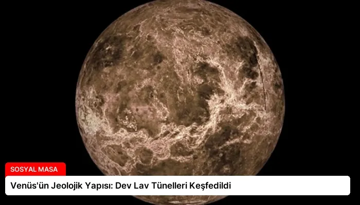Venüs’ün Jeolojik Yapısı: Dev Lav Tünelleri Keşfedildi