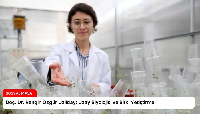 Doç. Dr. Rengin Özgür Uzilday: Uzay Biyolojisi ve Bitki Yetiştirme