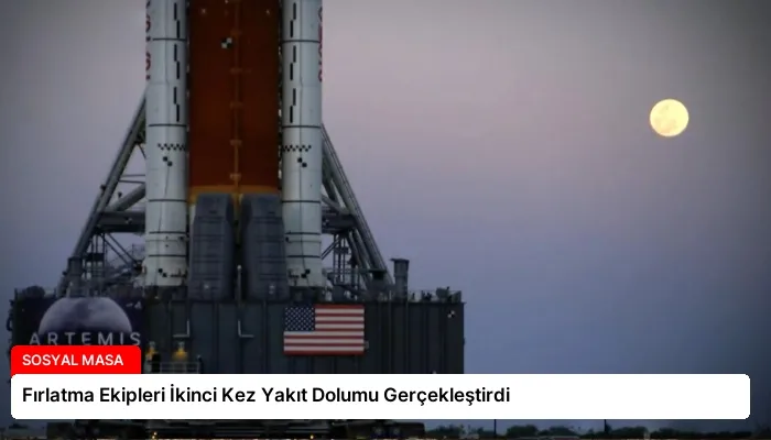 Fırlatma Ekipleri İkinci Kez Yakıt Dolumu Gerçekleştirdi