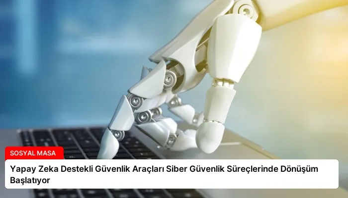 Yapay Zeka Destekli Güvenlik Araçları Siber Güvenlik Süreçlerinde Dönüşüm Başlatıyor