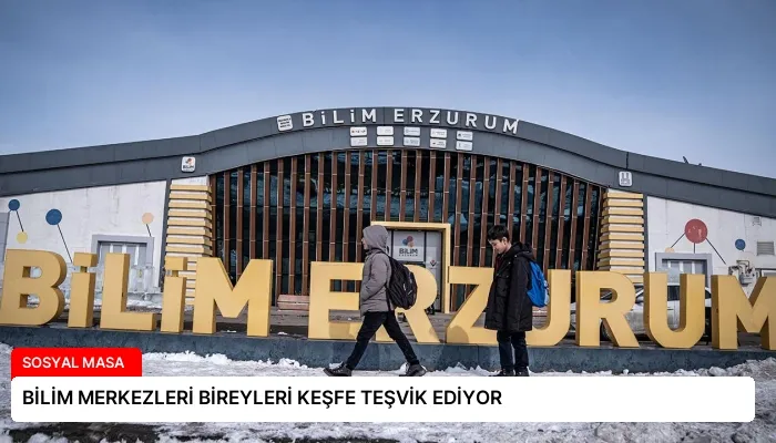 BİLİM MERKEZLERİ BİREYLERİ KEŞFE TEŞVİK EDİYOR