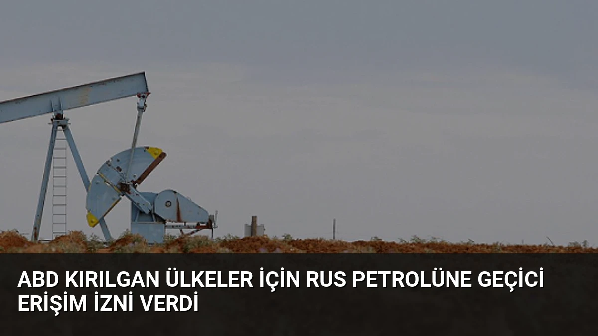 ABD Kırılgan Ülkeler İçin Rus Petrolüne Geçici Erişim İzni Verdi