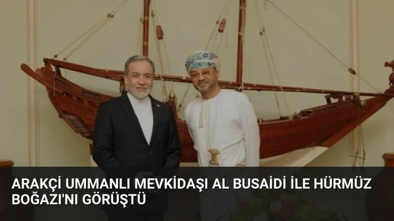 Arakçi Ummanlı Mevkidaşı Al Busaidi ile Hürmüz Boğazı’nı Görüştü