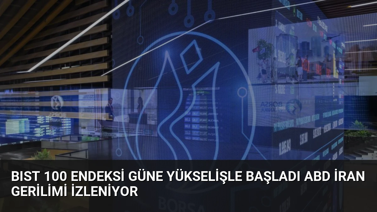 BIST 100 Endeksi Güne Yükselişle Başladı ABD İran Gerilimi İzleniyor