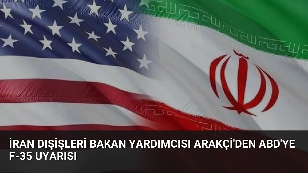 İran Dışişleri Bakan Yardımcısı Arakçi’den ABD’ye F-35 Uyarısı