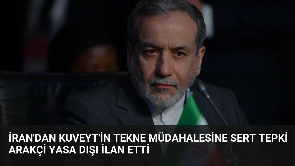 İran’dan Kuveyt’in Tekne Müdahalesine Sert Tepki Arakçi Yasa Dışı İlan Etti