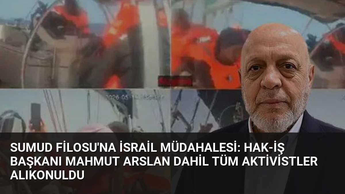 Sumud Filosu’na İsrail müdahalesi: HAK-İŞ Başkanı Mahmut Arslan dahil tüm aktivistler alıkonuldu