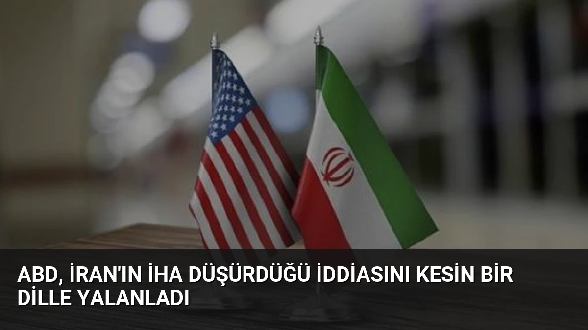 ABD, İran’ın İHA Düşürdüğü İddiasını Kesin Bir Dille Yalanladı