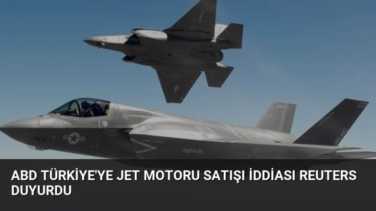 ABD Türkiye’ye jet motoru satışı iddiası Reuters duyurdu