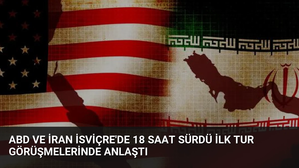 ABD ve İran İsviçre’de 18 Saat Sürdü İlk Tur Görüşmelerinde Anlaştı