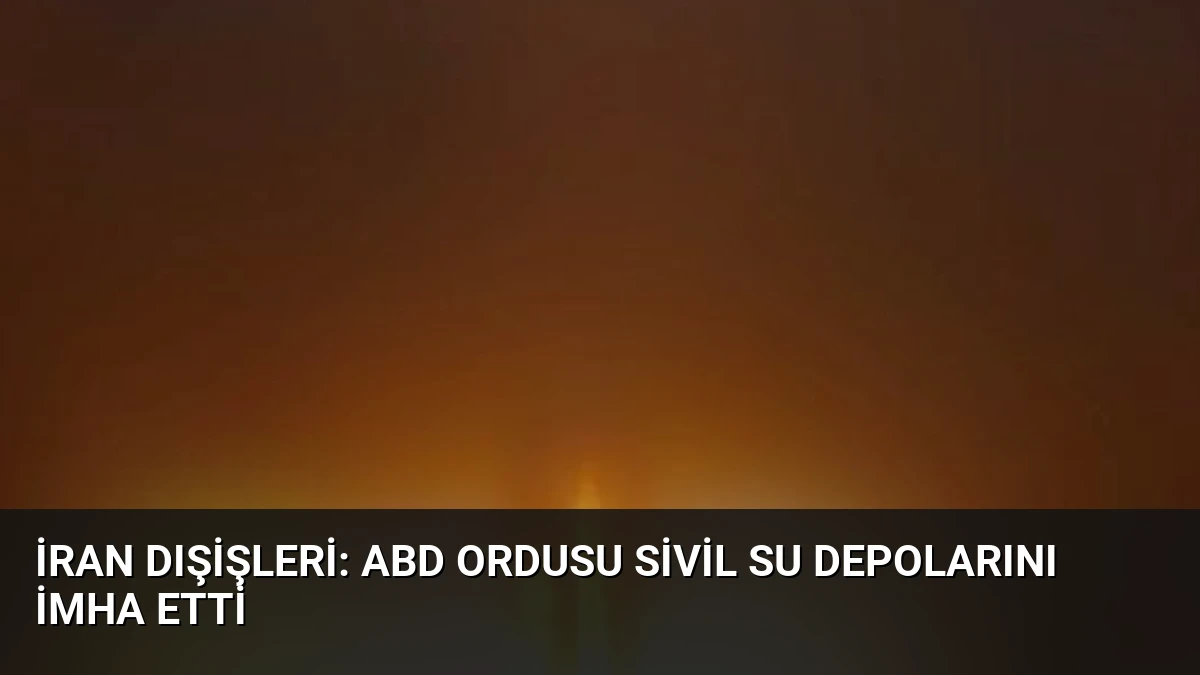 İran Dışişleri: ABD Ordusu Sivil Su Depolarını İmha Etti