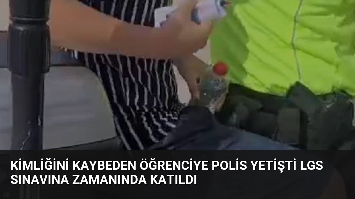 Kimliğini Kaybeden Öğrenciye Polis Yetişti LGS Sınavına Zamanında Katıldı