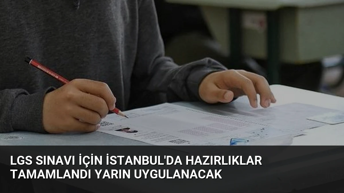 LGS Sınavı İçin İstanbul’da Hazırlıklar Tamamlandı Yarın Uygulanacak