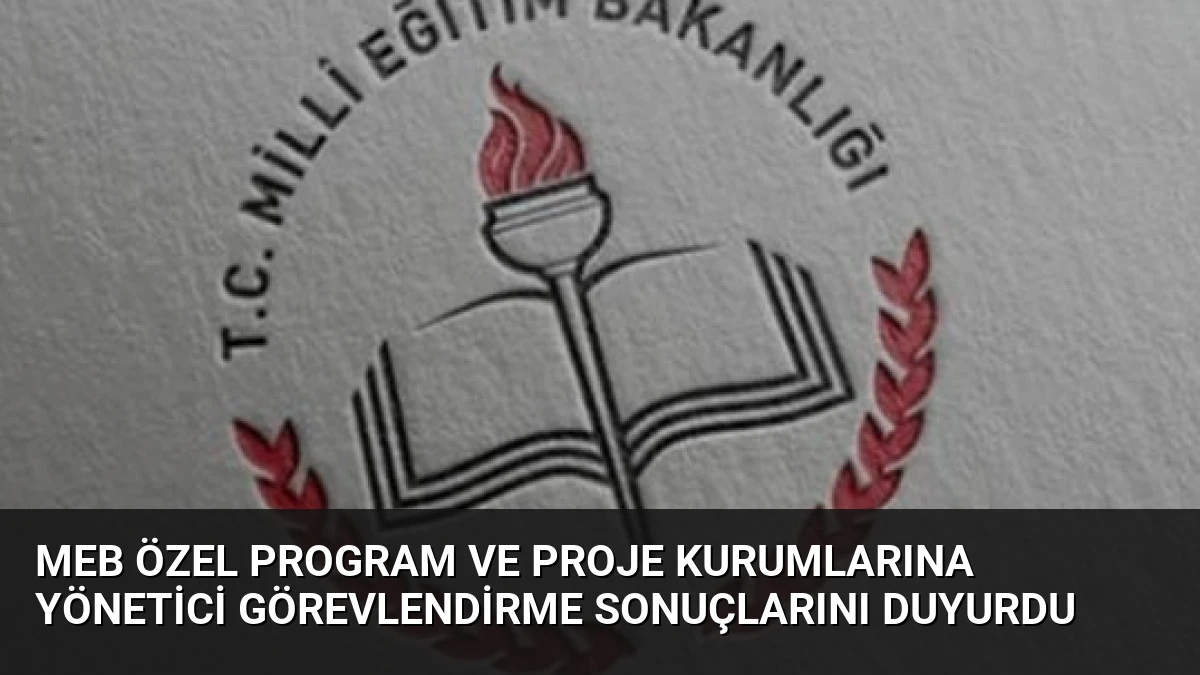 MEB Özel Program ve Proje Kurumlarına Yönetici Görevlendirme Sonuçlarını Duyurdu