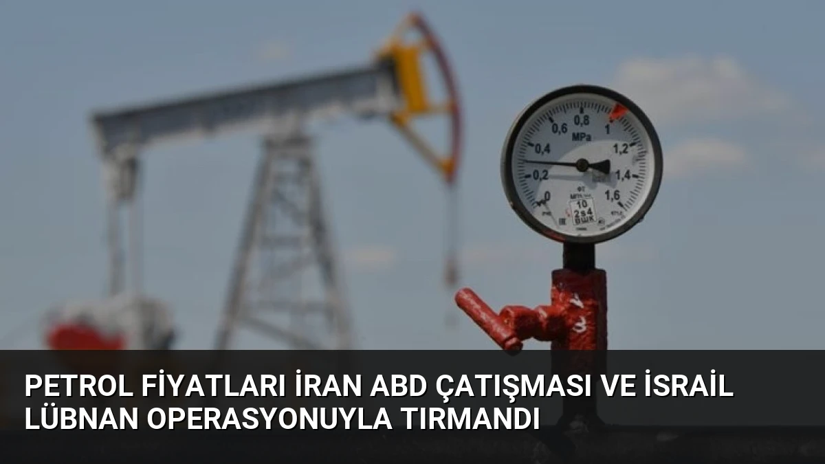 Petrol Fiyatları İran ABD Çatışması ve İsrail Lübnan Operasyonuyla Tırmandı