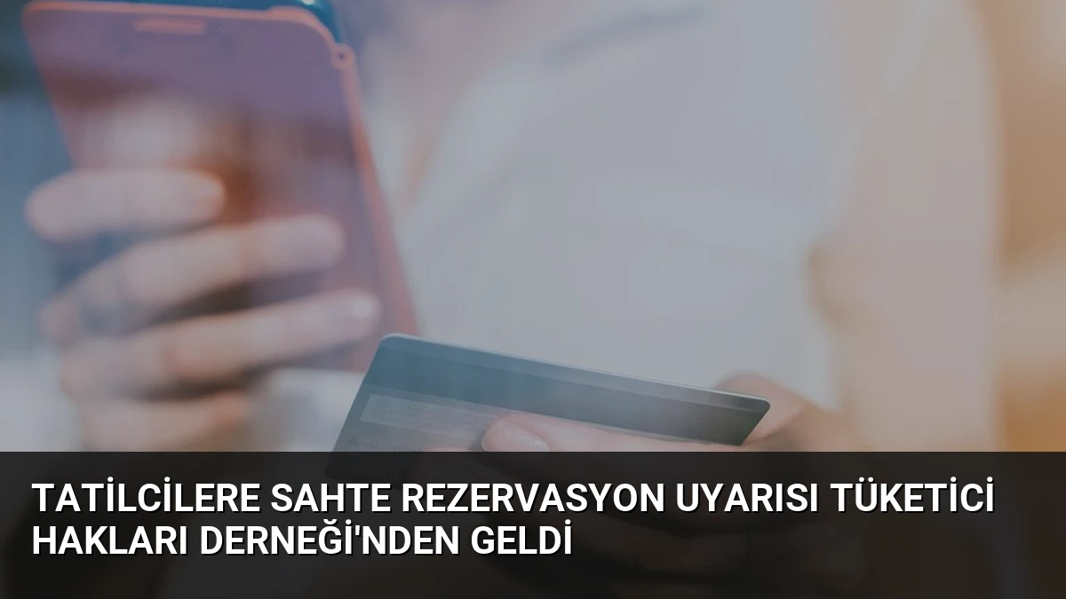 Tatilcilere Sahte Rezervasyon Uyarısı Tüketici Hakları Derneği’nden Geldi