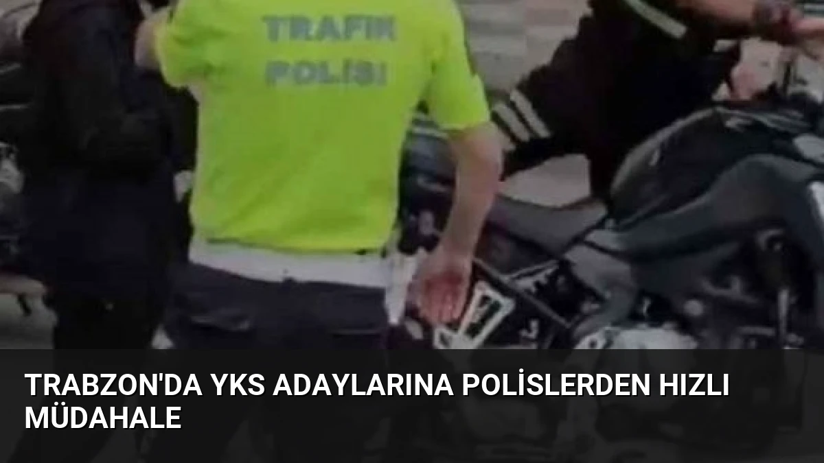 Trabzon’da YKS Adaylarına Polislerden Hızlı Müdahale