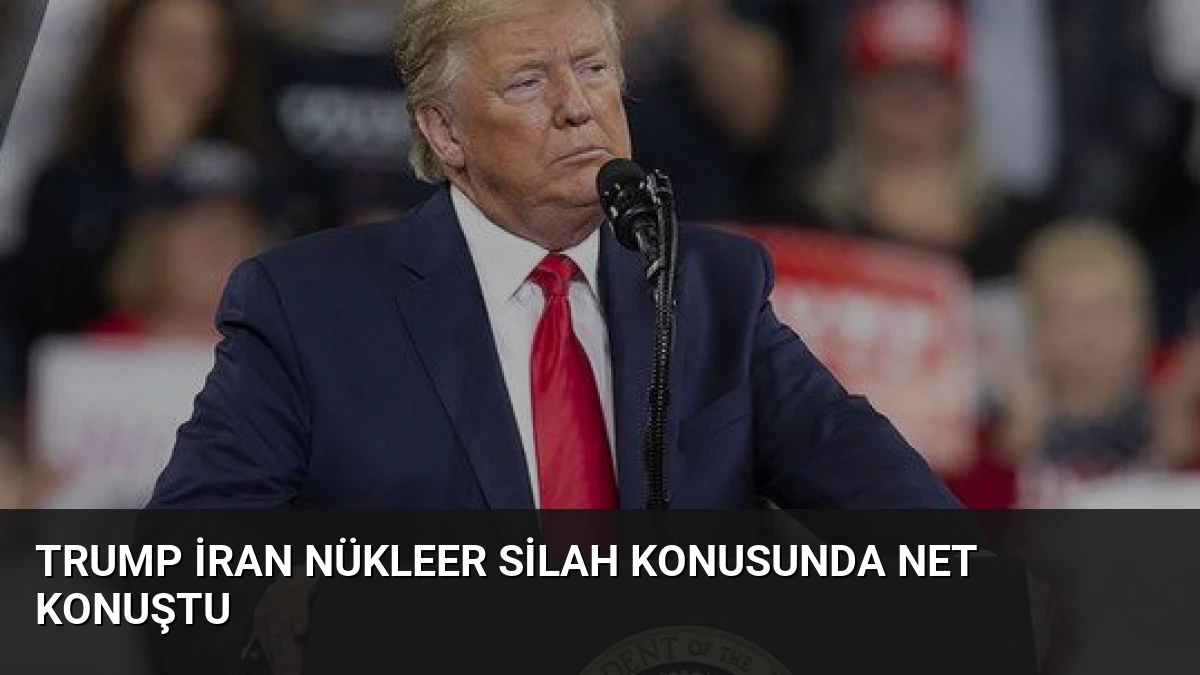 Trump İran Nükleer Silah Konusunda Net Konuştu