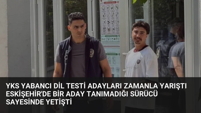 YKS Yabancı Dil Testi Adayları Zamanla Yarıştı Eskişehir’de Bir Aday Tanımadığı Sürücü Sayesinde Yetişti