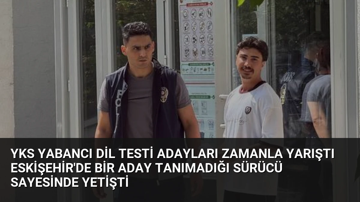 YKS Yabancı Dil Testi Adayları Zamanla Yarıştı Eskişehir’de Bir Aday Tanımadığı Sürücü Sayesinde Yetişti