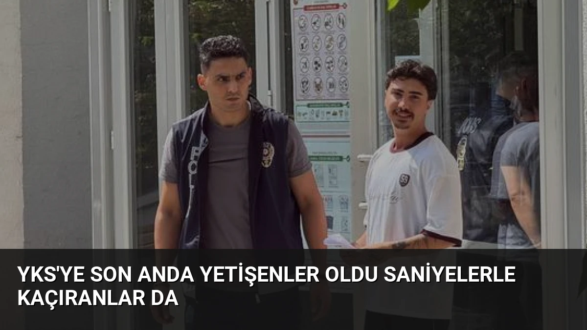 YKS’ye Son Anda Yetişenler Oldu Saniyelerle Kaçıranlar Da