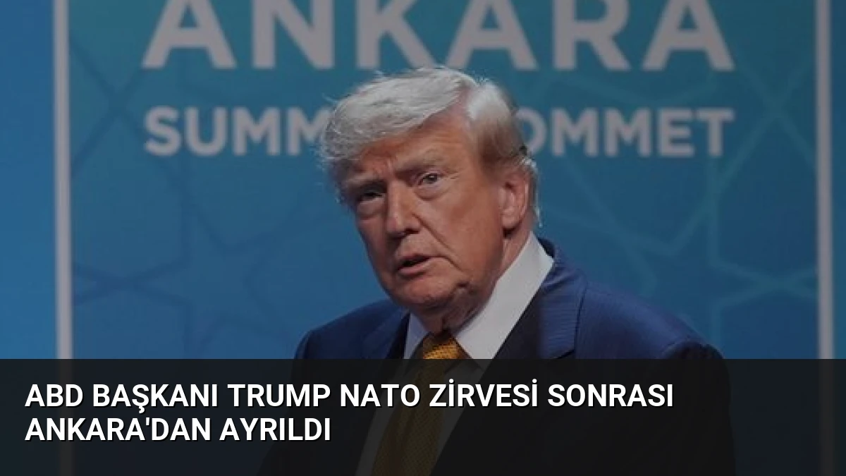 ABD Başkanı Trump NATO Zirvesi Sonrası Ankara’dan Ayrıldı