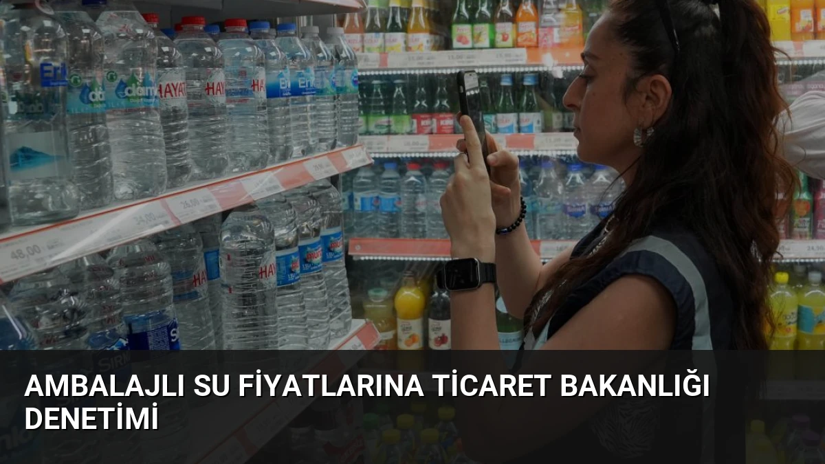 Ambalajlı Su Fiyatlarına Ticaret Bakanlığı Denetimi
