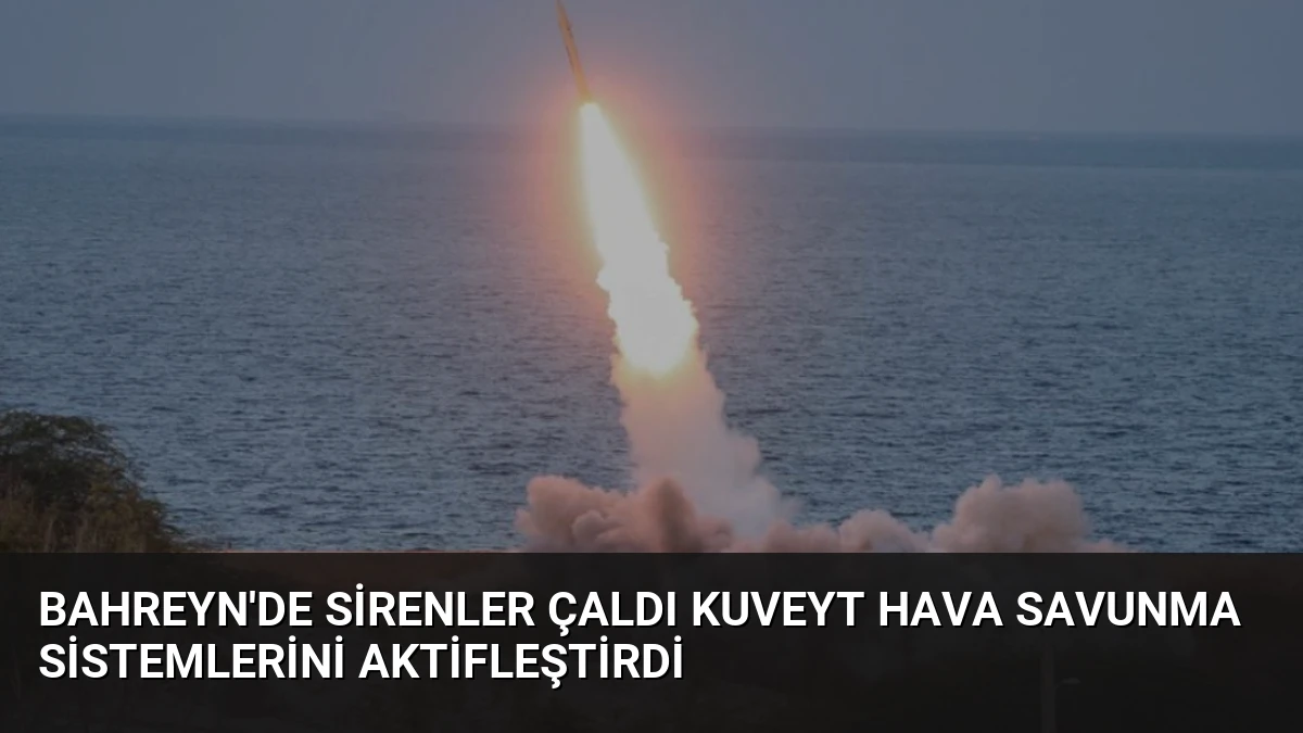 Bahreyn’de Sirenler Çaldı Kuveyt Hava Savunma Sistemlerini Aktifleştirdi