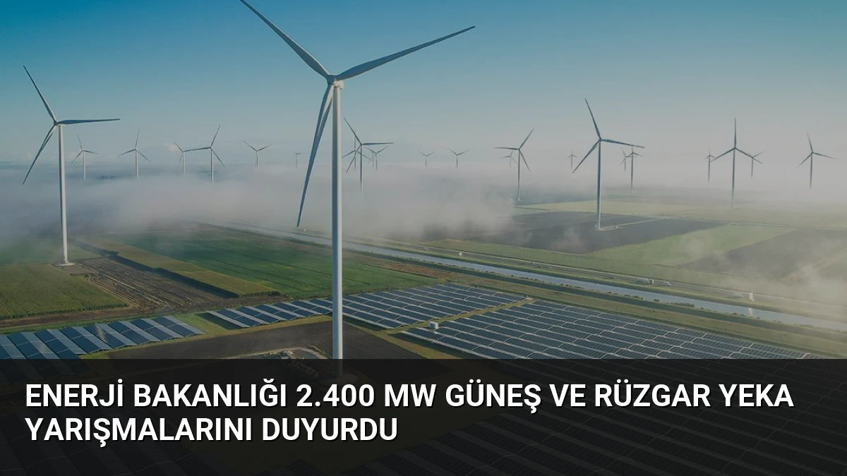 Enerji Bakanlığı 2.400 MW Güneş ve Rüzgar YEKA Yarışmalarını Duyurdu
