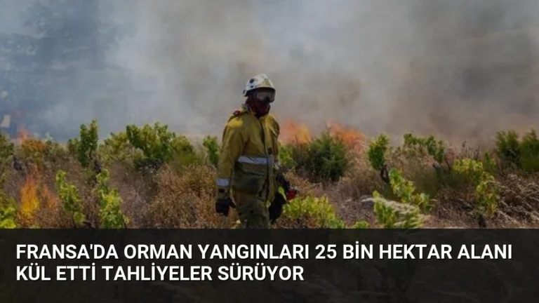 Fransa’da Orman Yangınları 25 Bin Hektar Alanı Kül Etti Tahliyeler Sürüyor