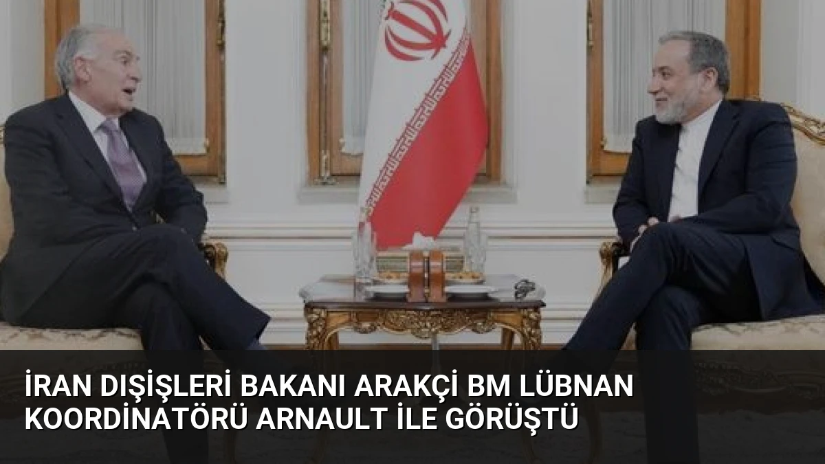 İran Dışişleri Bakanı Arakçi BM Lübnan Koordinatörü Arnault İle Görüştü