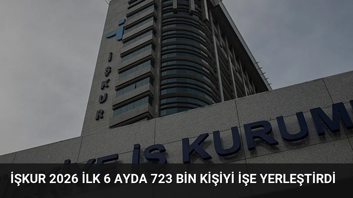 İŞKUR 2026 İlk 6 Ayda 723 Bin Kişiyi İşe Yerleştirdi