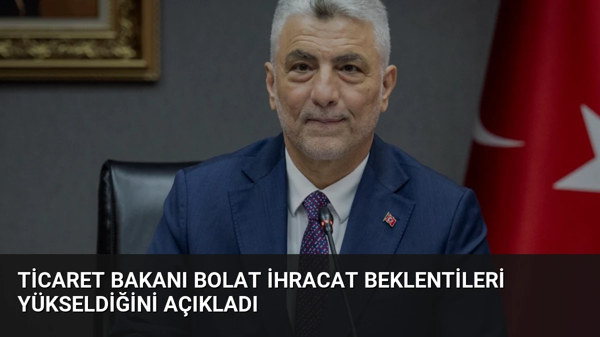 Ticaret Bakanı Bolat İhracat Beklentileri Yükseldiğini Açıkladı