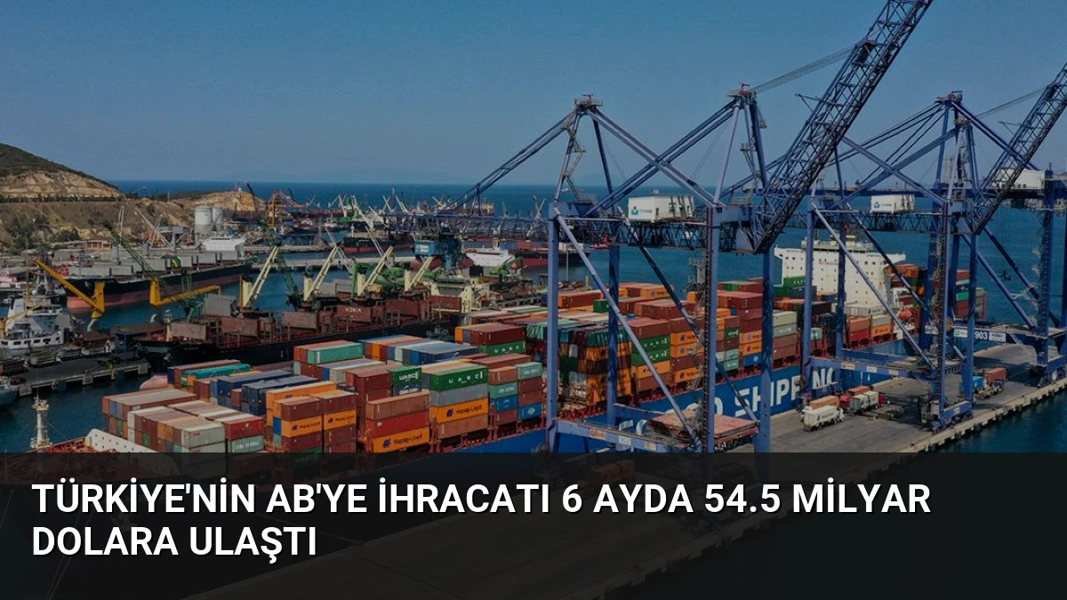 Türkiye’nin AB’ye İhracatı 6 Ayda 54.5 Milyar Dolara Ulaştı