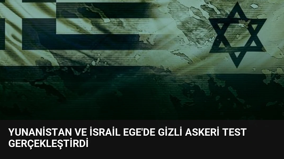 Yunanistan ve İsrail Ege’de Gizli Askeri Test Gerçekleştirdi