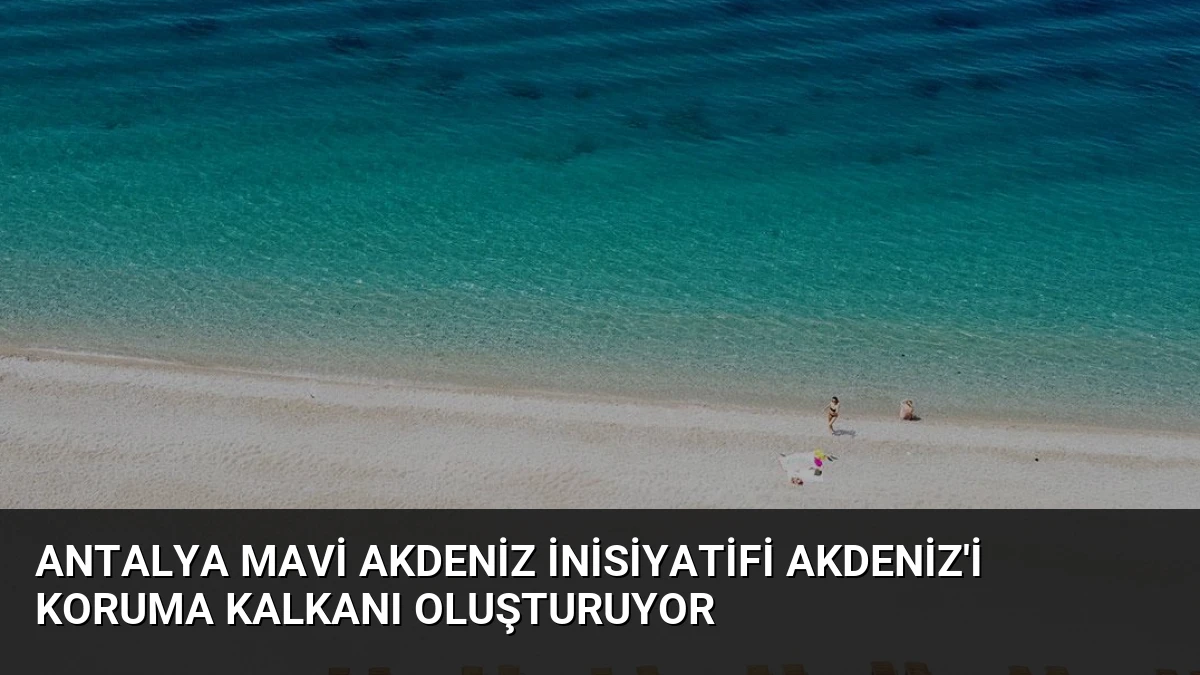 Antalya Mavi Akdeniz İnisiyatifi Akdeniz’i Koruma Kalkanı Oluşturuyor