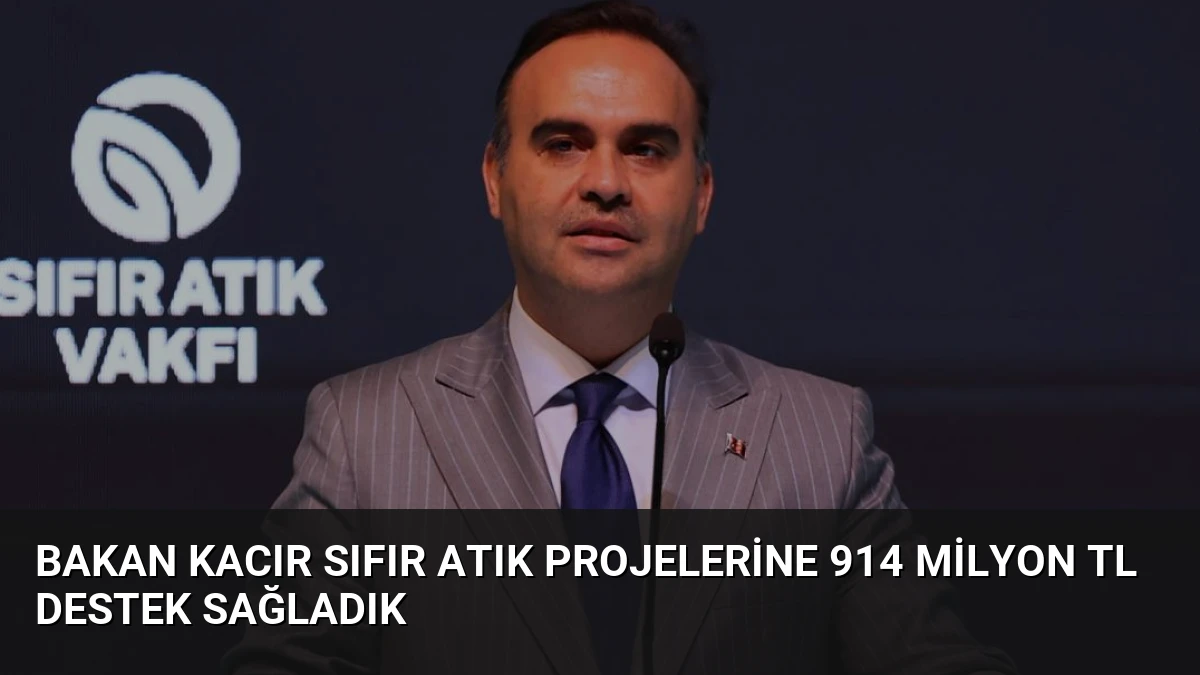 Bakan Kacır Sıfır Atık Projelerine 914 Milyon TL Destek Sağladık