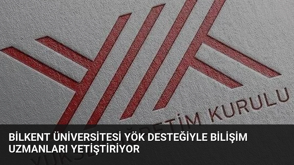 Bilkent Üniversitesi YÖK Desteğiyle Bilişim Uzmanları Yetiştiriyor