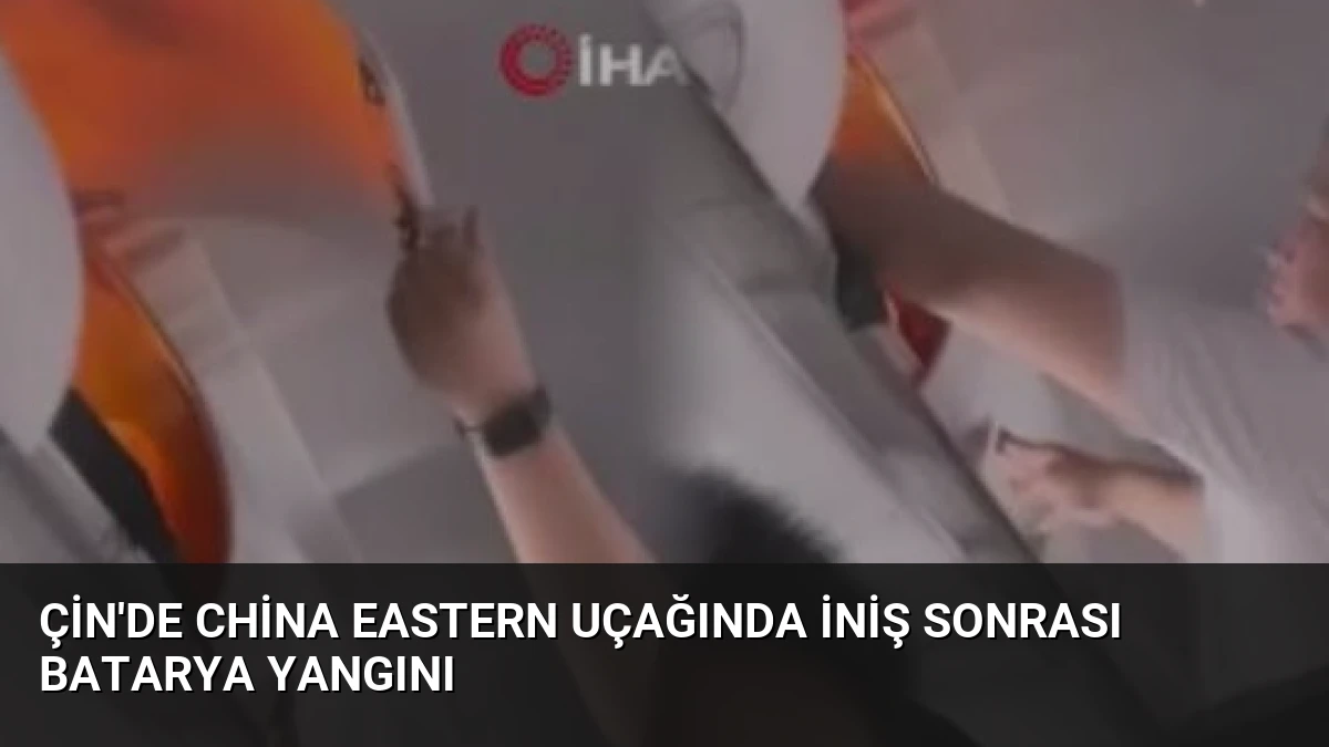 Çin’de China Eastern Uçağında İniş Sonrası Batarya Yangını