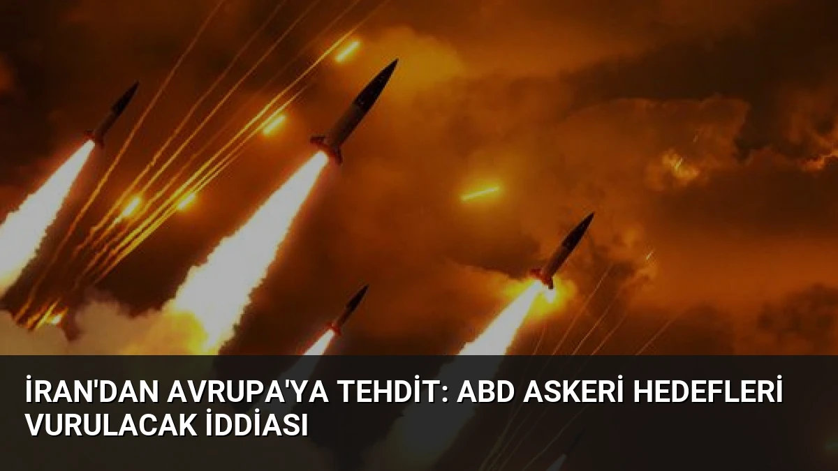 İran’dan Avrupa’ya Tehdit: ABD Askeri Hedefleri Vurulacak İddiası