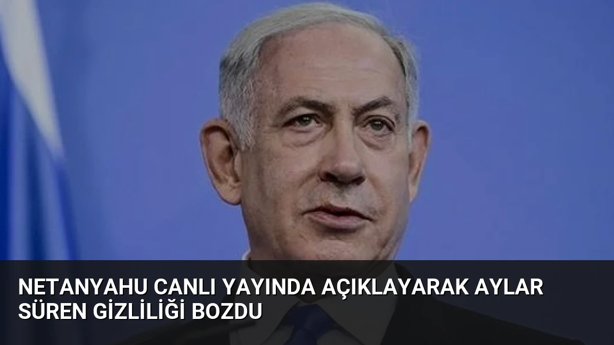 Netanyahu Canlı Yayında Açıklayarak Aylar Süren Gizliliği Bozdu