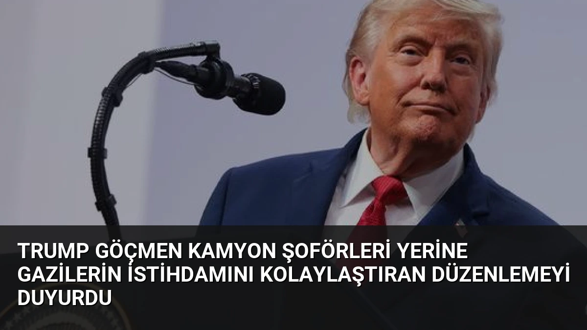 Trump Göçmen Kamyon Şoförleri Yerine Gazilerin İstihdamını Kolaylaştıran Düzenlemeyi Duyurdu