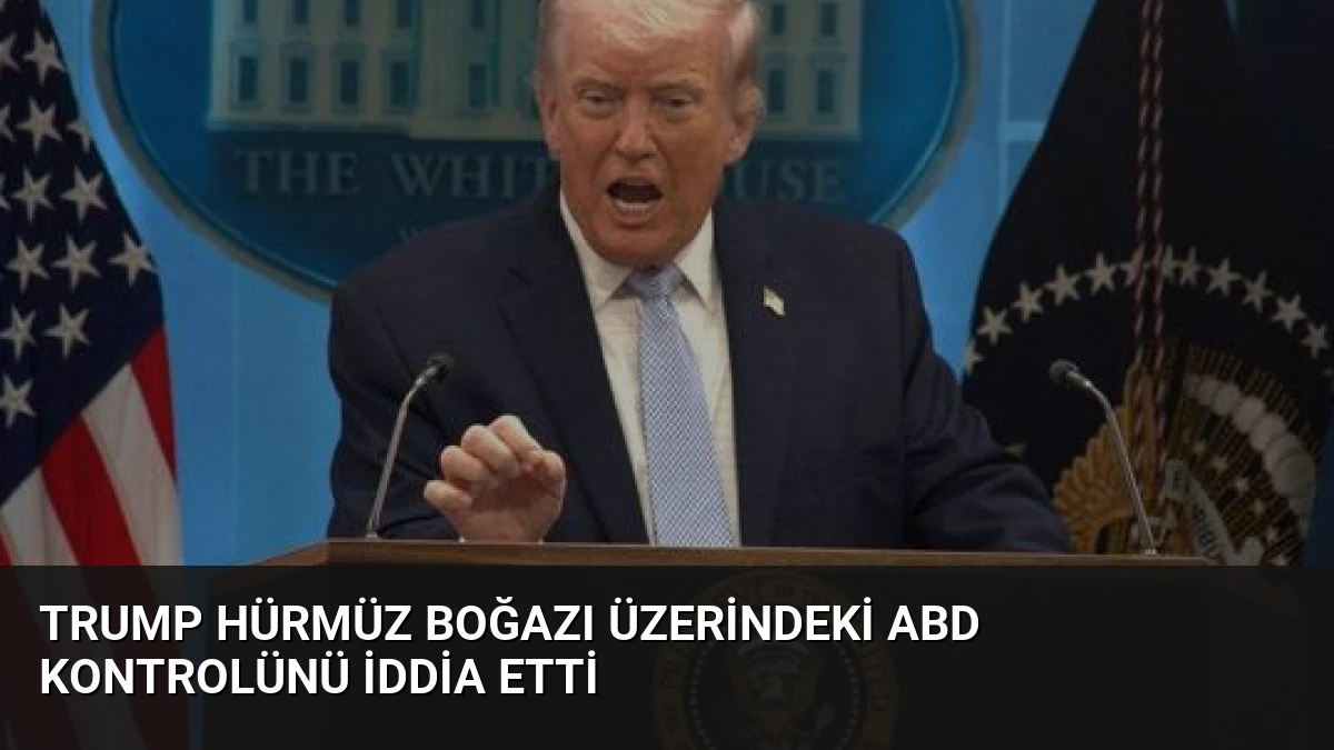 Trump Hürmüz Boğazı Üzerindeki ABD Kontrolünü İddia Etti