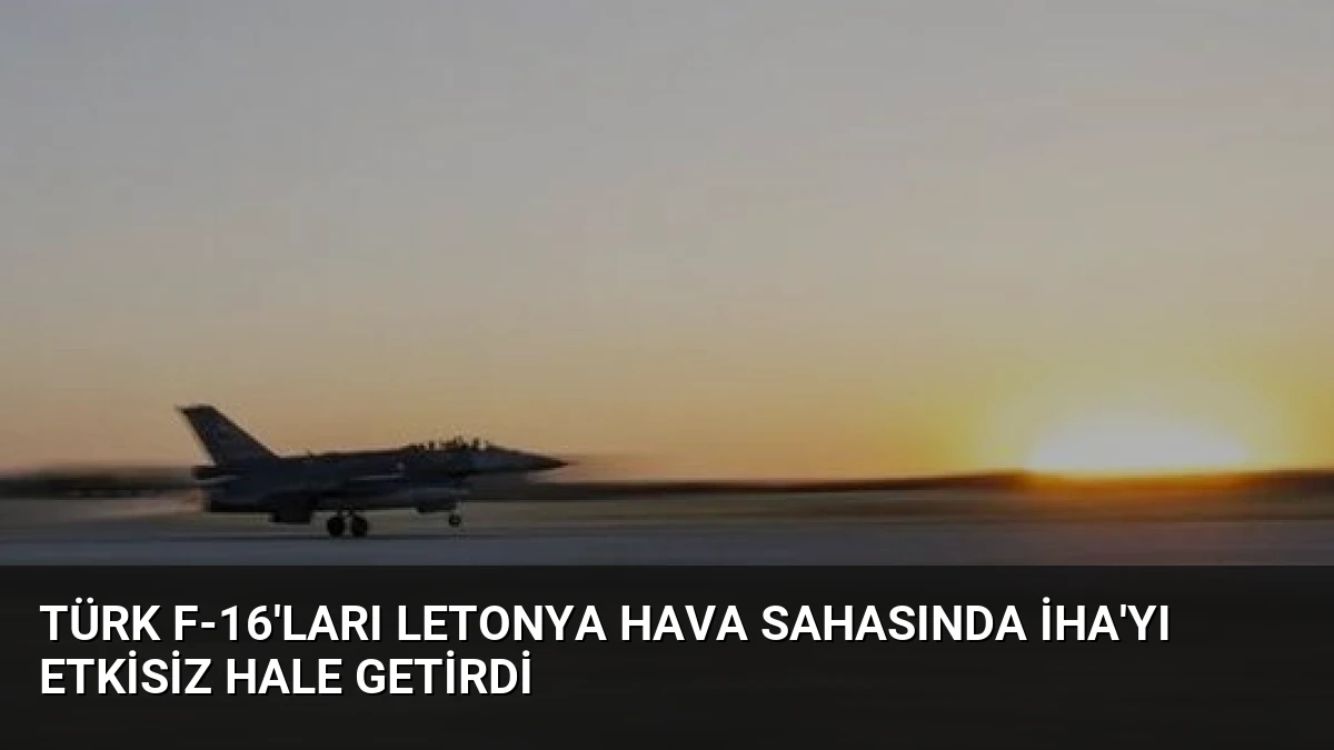 Türk F-16’ları Letonya Hava Sahasında İHA’yı Etkisiz Hale Getirdi