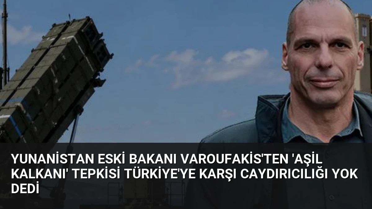 Yunanistan Eski Bakanı Varoufakis’ten ‘Aşil Kalkanı’ Tepkisi Türkiye’ye Karşı Caydırıcılığı Yok Dedi