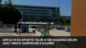 Antalya’da KPSS’ye Yalın Ayak Koşarak Gelen Aday Sınavı Saniyelerle Kaçırdı