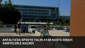 Antalya’da KPSS’ye Yalın Ayak Koştu Sınavı Saniyelerle Kaçırdı