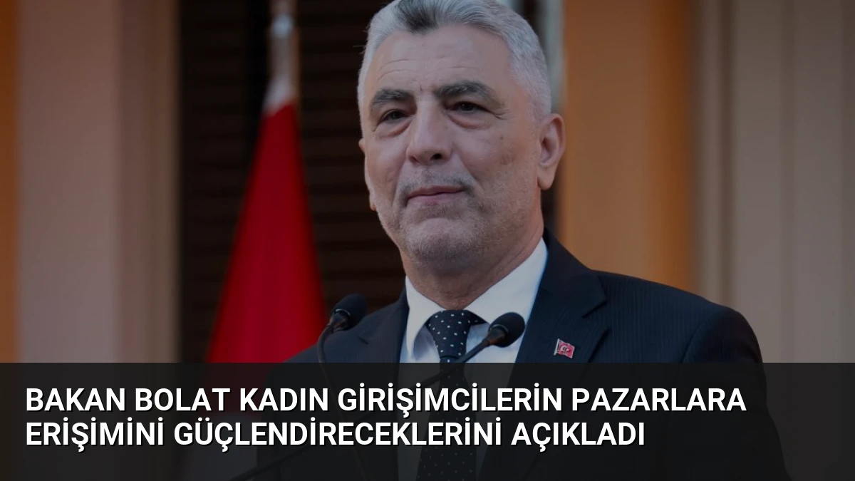Bakan Bolat Kadın Girişimcilerin Pazarlara Erişimini Güçlendireceklerini Açıkladı