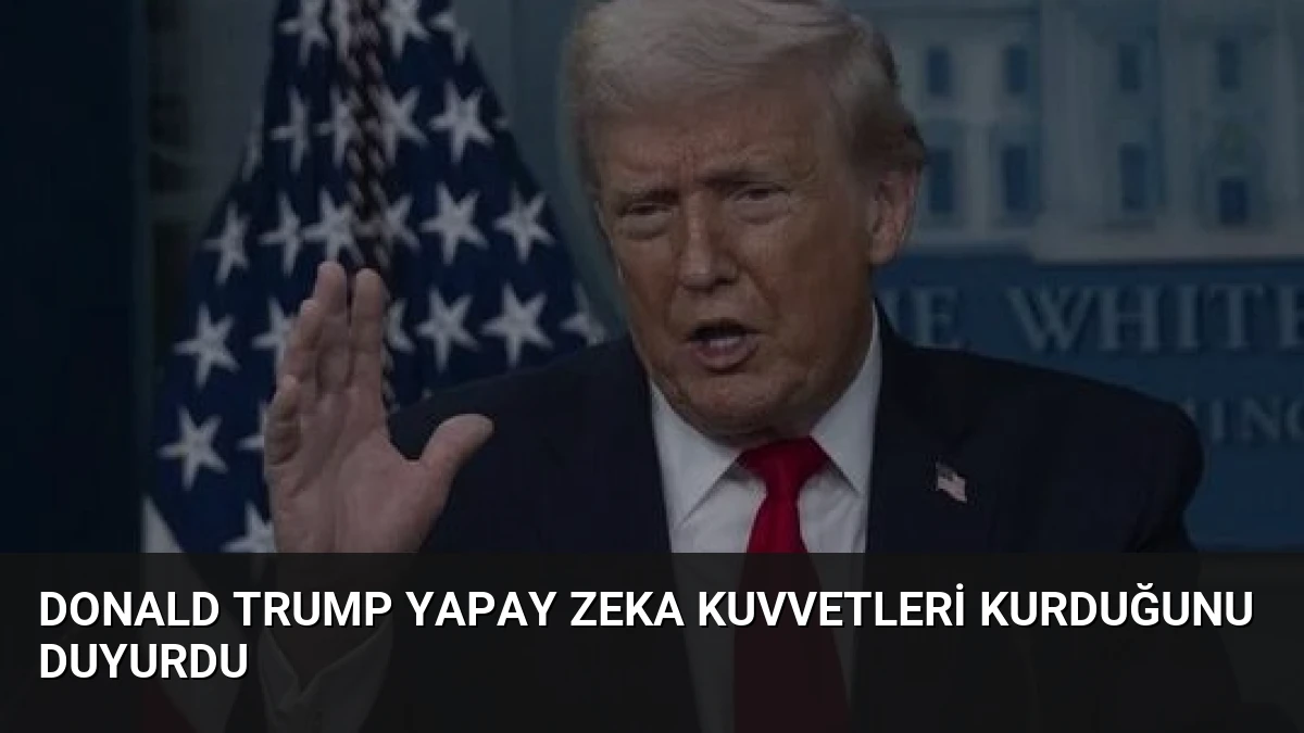 Donald Trump Yapay Zeka Kuvvetleri Kurduğunu Duyurdu
